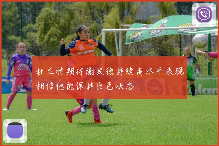 杜兰特期待谢泼德持续高水平表现相信他能保持出色状态