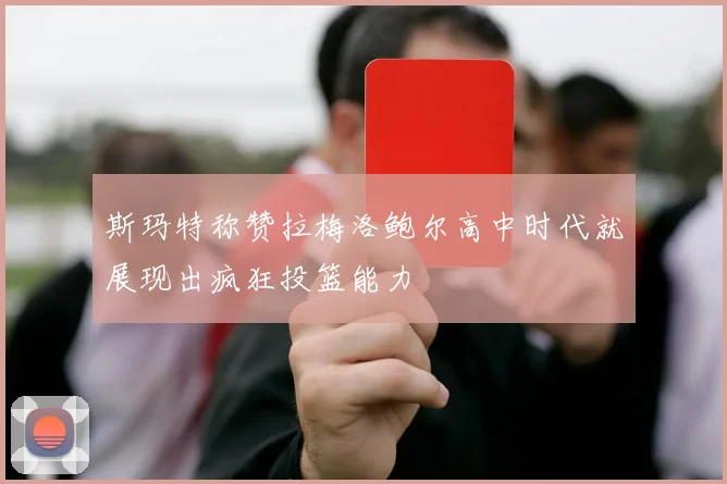 斯玛特称赞拉梅洛鲍尔高中时代就展现出疯狂投篮能力