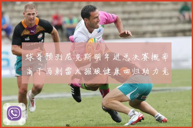 球哥预测尼克斯明年进总决赛概率高于马刺雷火掘狼健康回归助力竞争