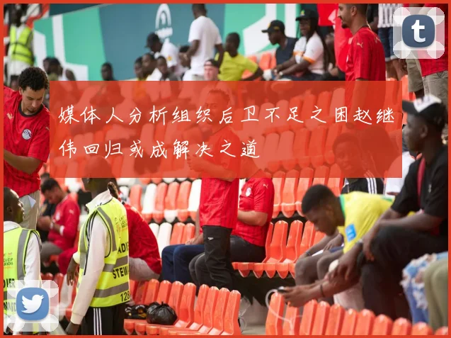 媒体人分析组织后卫不足之困赵继伟回归或成解决之道