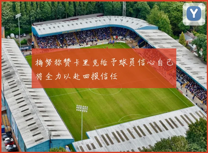梅努称赞卡里克给予球员信心自己将全力以赴回报信任