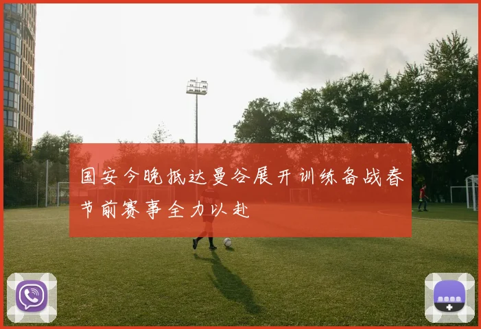 国安今晚抵达曼谷展开训练备战春节前赛事全力以赴