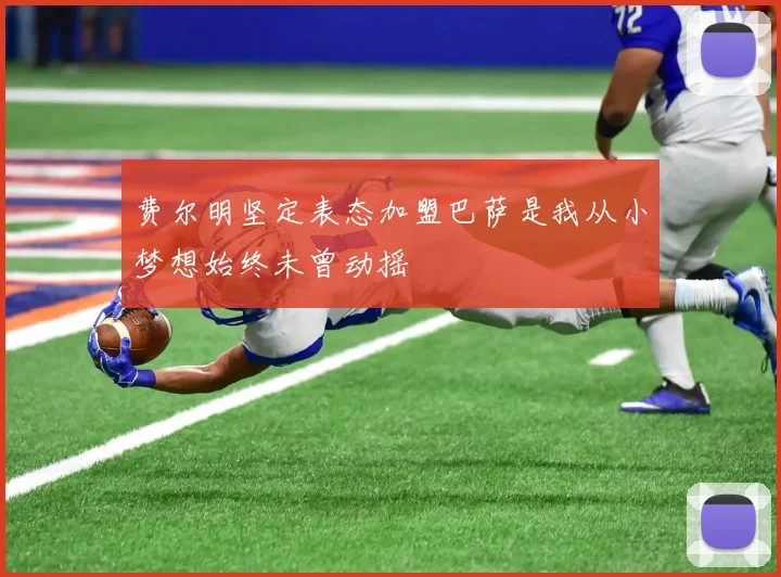 费尔明坚定表态加盟巴萨是我从小梦想始终未曾动摇
