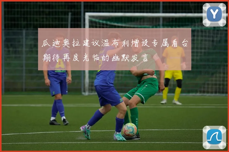 瓜迪奥拉建议温布利增设专属看台期待再度光临的幽默发言
