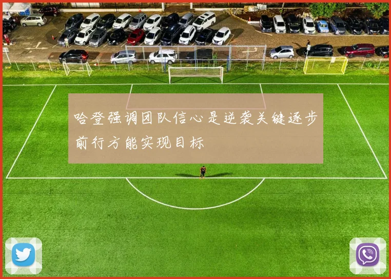 哈登强调团队信心是逆袭关键逐步前行方能实现目标