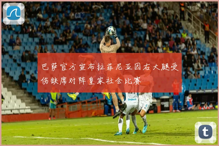 巴萨官方宣布拉菲尼亚因右大腿受伤缺席对阵皇家社会比赛