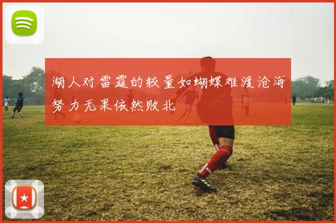 湖人对雷霆的较量如蝴蝶难渡沧海努力无果依然败北